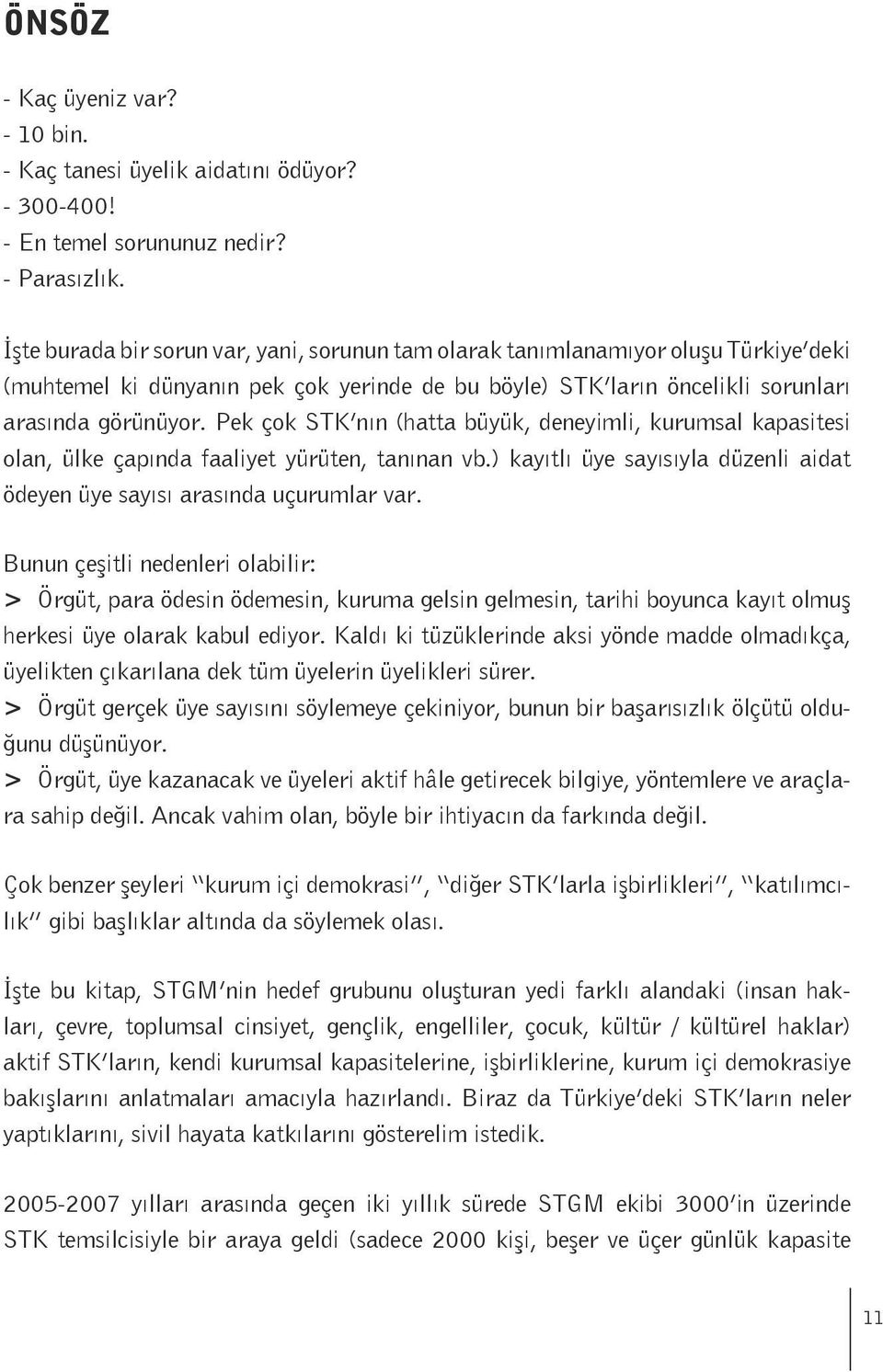 Pek çok STK nın (hatta büyük, deneyimli, kurumsal kapasitesi olan, ülke çapında faaliyet yürüten, tanınan vb.) kayıtlı üye sayısıyla düzenli aidat ödeyen üye sayısı arasında uçurumlar var.