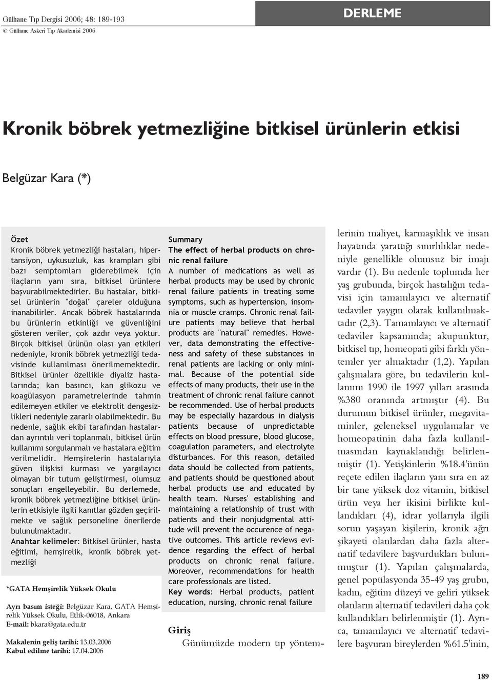 Bu hastalar, bitkisel ürünlerin "doðal" çareler olduðuna inanabilirler. Ancak böbrek hastalarýnda bu ürünlerin etkinliði ve güvenliðini gösteren veriler, çok azdýr veya yoktur.