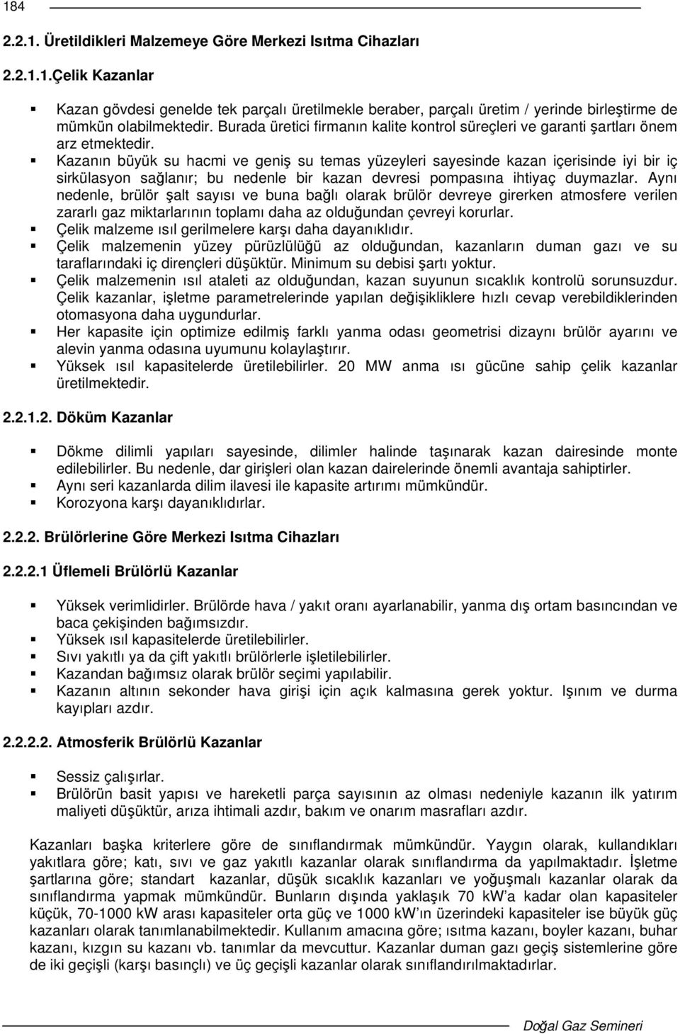 Kazanın büyük su hacmi ve geni su temas yüzeyleri sayesinde kazan içerisinde iyi bir iç sirkülasyon salanır; bu nedenle bir kazan devresi pompasına ihtiyaç duymazlar.