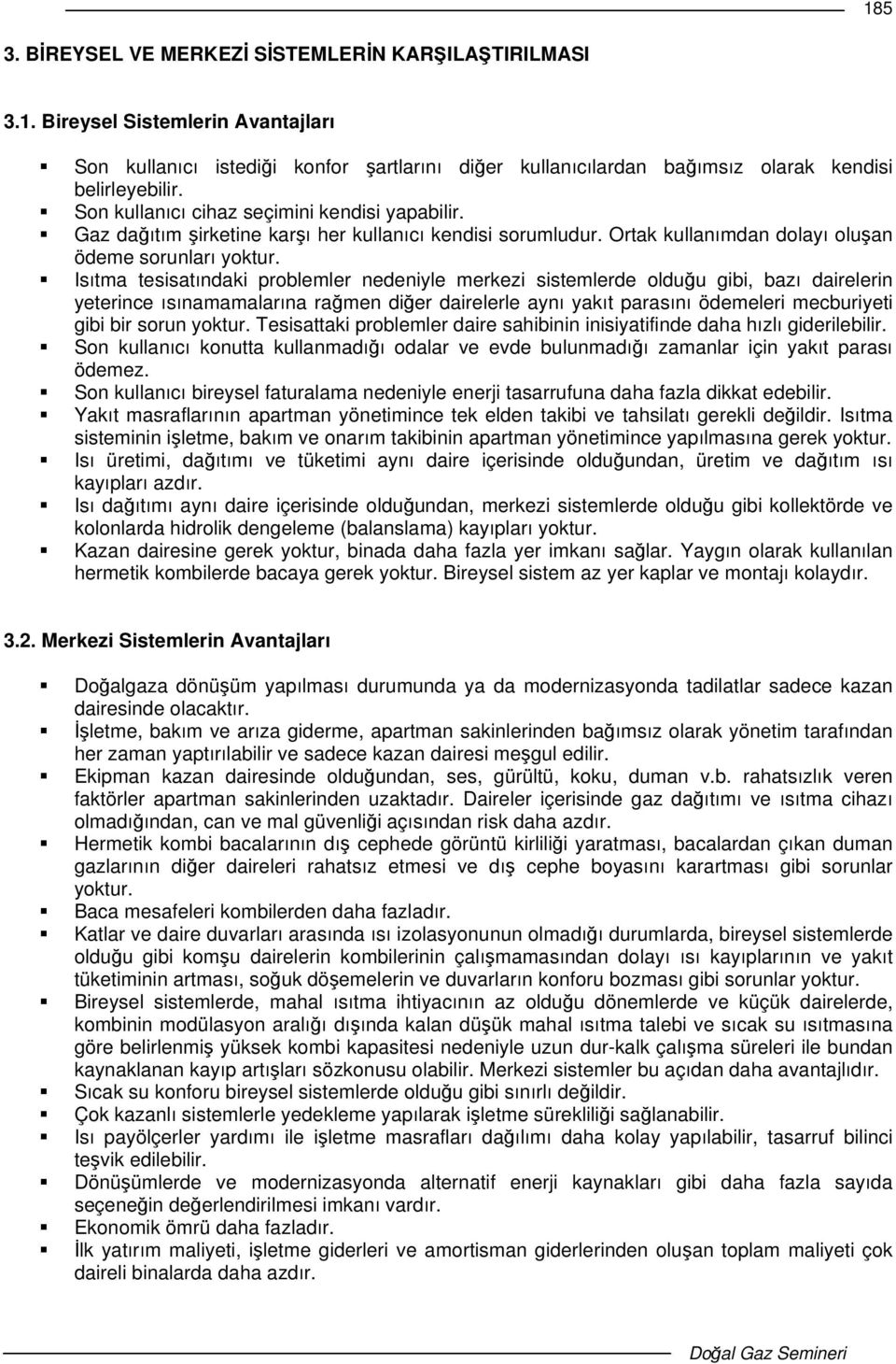 Isıtma tesisatındaki problemler nedeniyle merkezi sistemlerde olduu gibi, bazı dairelerin yeterince ısınamamalarına ramen dier dairelerle aynı yakıt parasını ödemeleri mecburiyeti gibi bir sorun