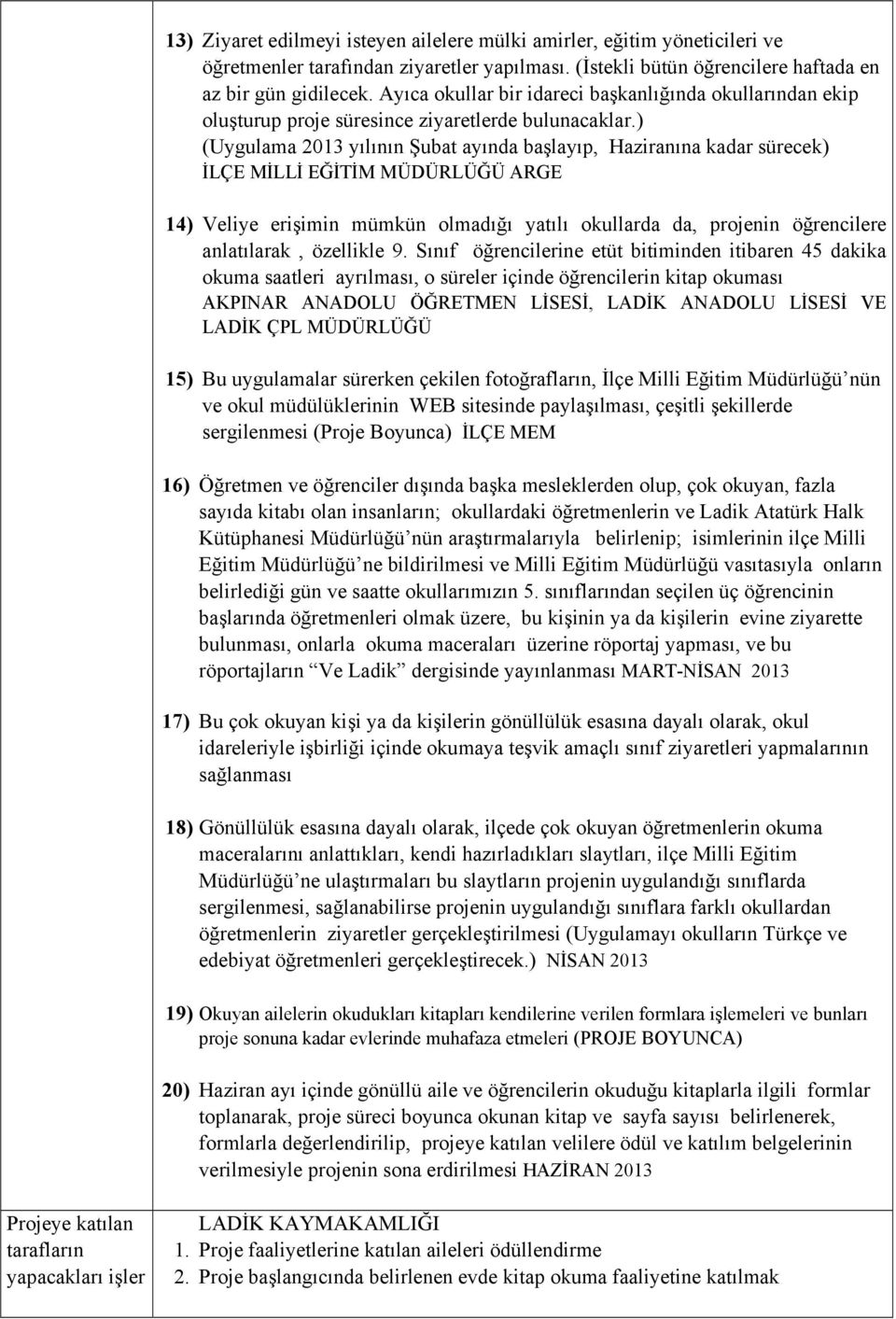 ) (Uygulama 2013 yılının Şubat ayında başlayıp, Haziranına kadar sürecek) İLÇE MİLLİ EĞİTİM MÜDÜRLÜĞÜ ARGE 14) Veliye erişimin mümkün olmadığı yatılı okullarda da, projenin öğrencilere anlatılarak,