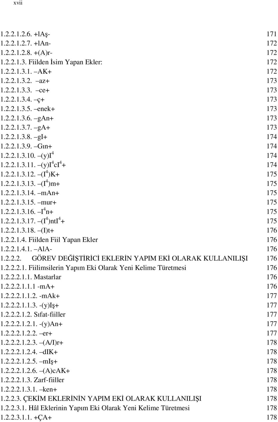 (I 4 )K+ 175 1.2.2.1.3.13. (I 4 )m+ 175 1.2.2.1.3.14. man+ 175 1.2.2.1.3.15. mur+ 175 1.2.2.1.3.16. I 4 n+ 175 1.2.2.1.3.17. (I 4 )nti 4 + 175 1.2.2.1.3.18. (I)t+ 176 1.2.2.1.4. Fiilden Fiil Yapan Ekler 176 1.