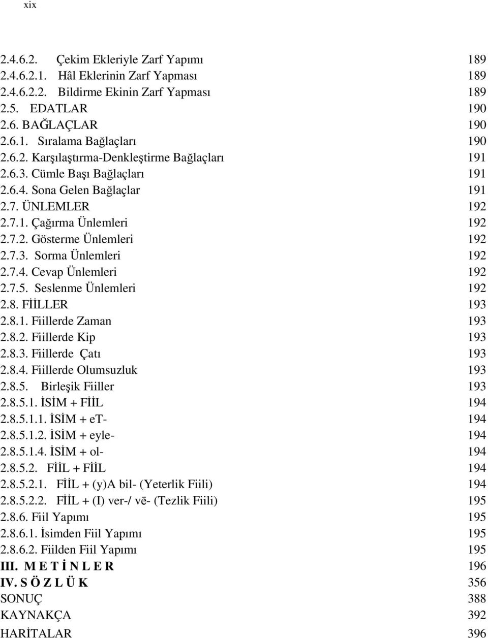 7.4. Cevap Ünlemleri 192 2.7.5. Seslenme Ünlemleri 192 2.8. FİİLLER 193 2.8.1. Fiillerde Zaman 193 2.8.2. Fiillerde Kip 193 2.8.3. Fiillerde Çatı 193 2.8.4. Fiillerde Olumsuzluk 193 2.8.5. Birleşik Fiiller 193 2.