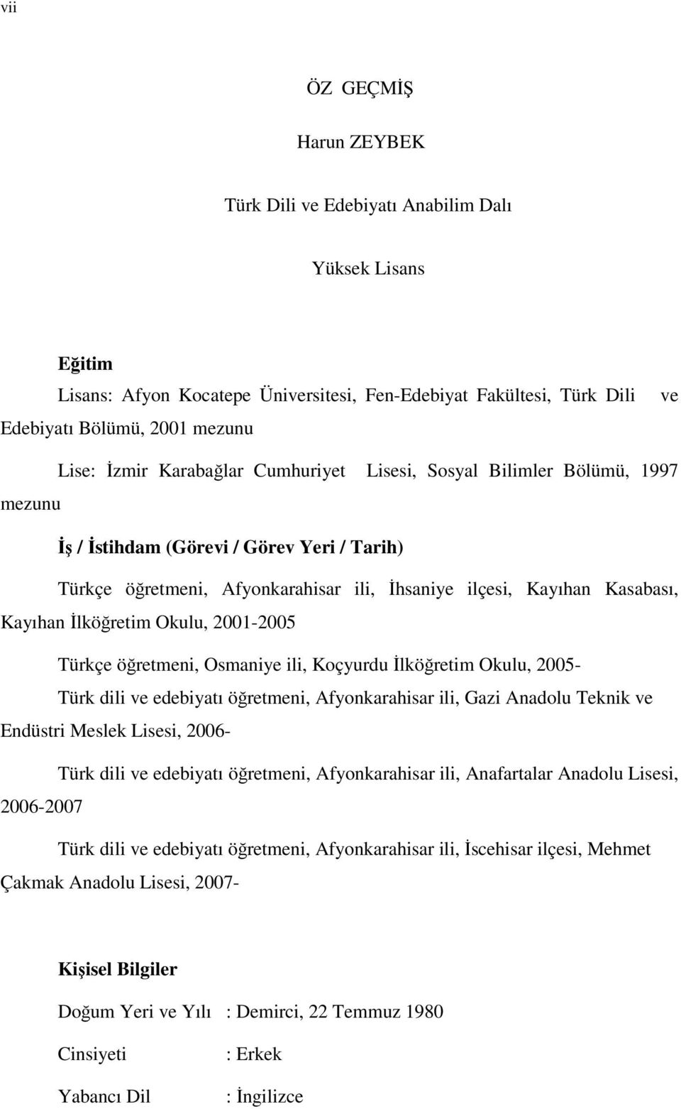 İlköğretim Okulu, 2001-2005 Türkçe öğretmeni, Osmaniye ili, Koçyurdu İlköğretim Okulu, 2005- Türk dili ve edebiyatı öğretmeni, Afyonkarahisar ili, Gazi Anadolu Teknik ve Endüstri Meslek Lisesi, 2006-