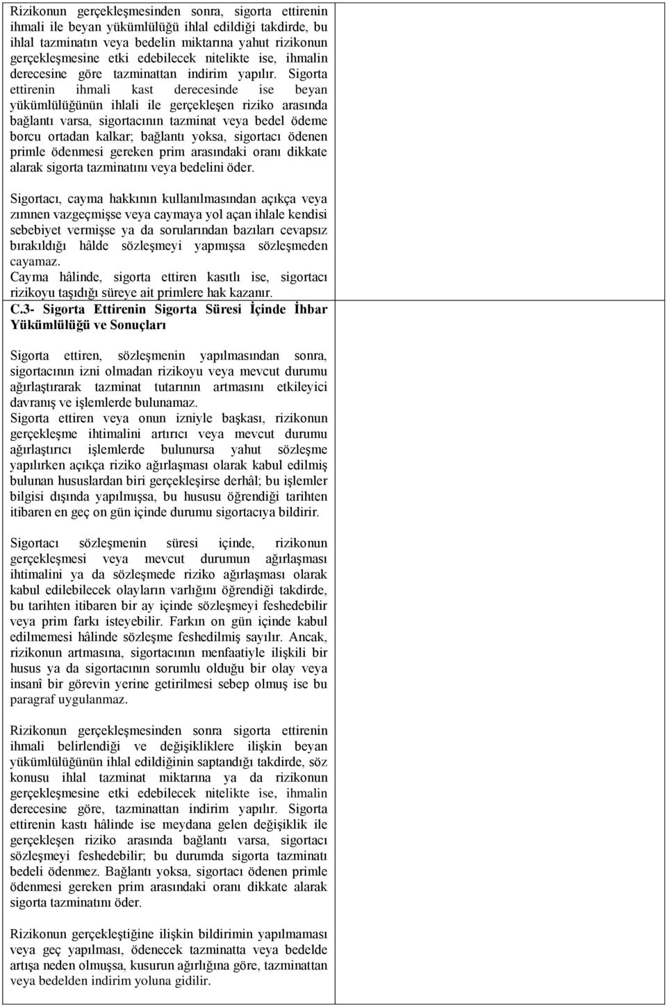 Sigorta ettirenin ihmali kast derecesinde ise beyan yükümlülüğünün ihlali ile gerçekleşen riziko arasında bağlantı varsa, sigortacının tazminat veya bedel ödeme borcu ortadan kalkar; bağlantı yoksa,