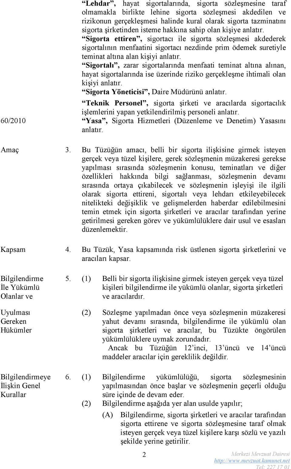 Sigorta ettiren, sigortacı ile sigorta sözleşmesi akdederek sigortalının menfaatini sigortacı nezdinde prim ödemek suretiyle teminat altına alan kişiyi anlatır.