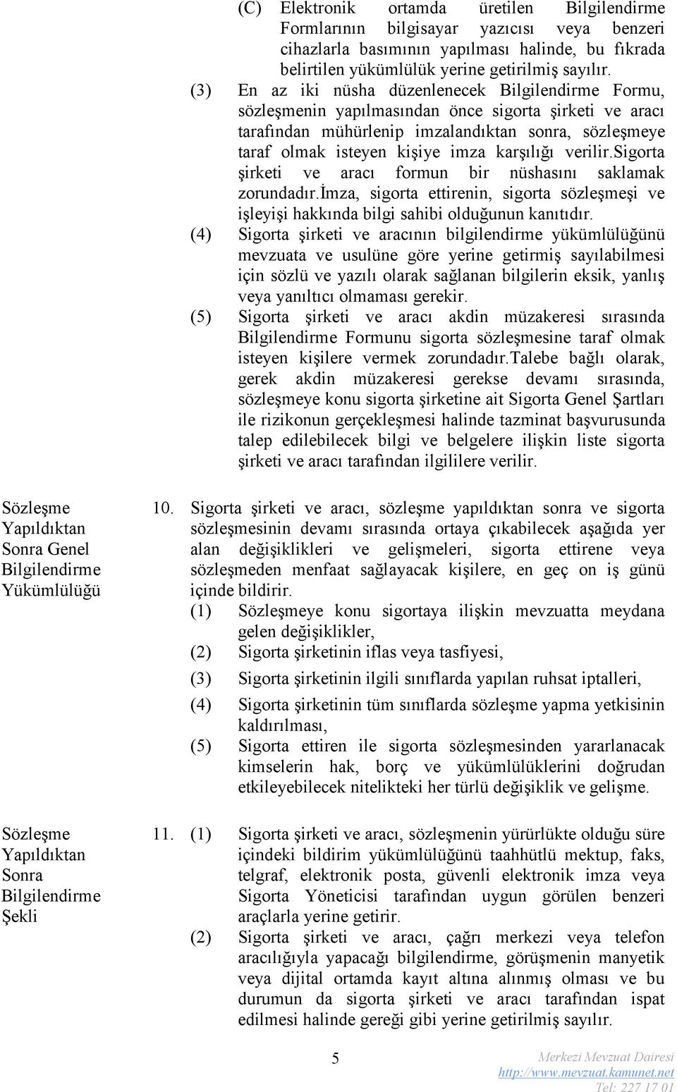 sigorta şirketi ve aracı formun bir nüshasını saklamak zorundadır.imza, sigorta ettirenin, sigorta sözleşmeşi ve işleyişi hakkında bilgi sahibi olduğunun kanıtıdır.