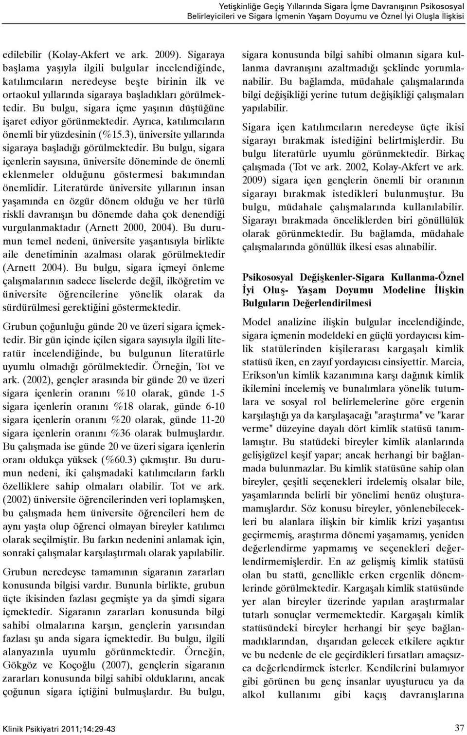 Bu bulgu, sigara içme yaþýnýn düþtüðüne iþaret ediyor görünmektedir. Ayrýca, katýlýmcýlarýn önemli bir yüzdesinin (%15.3), üniversite yýllarýnda sigaraya baþladýðý görülmektedir.