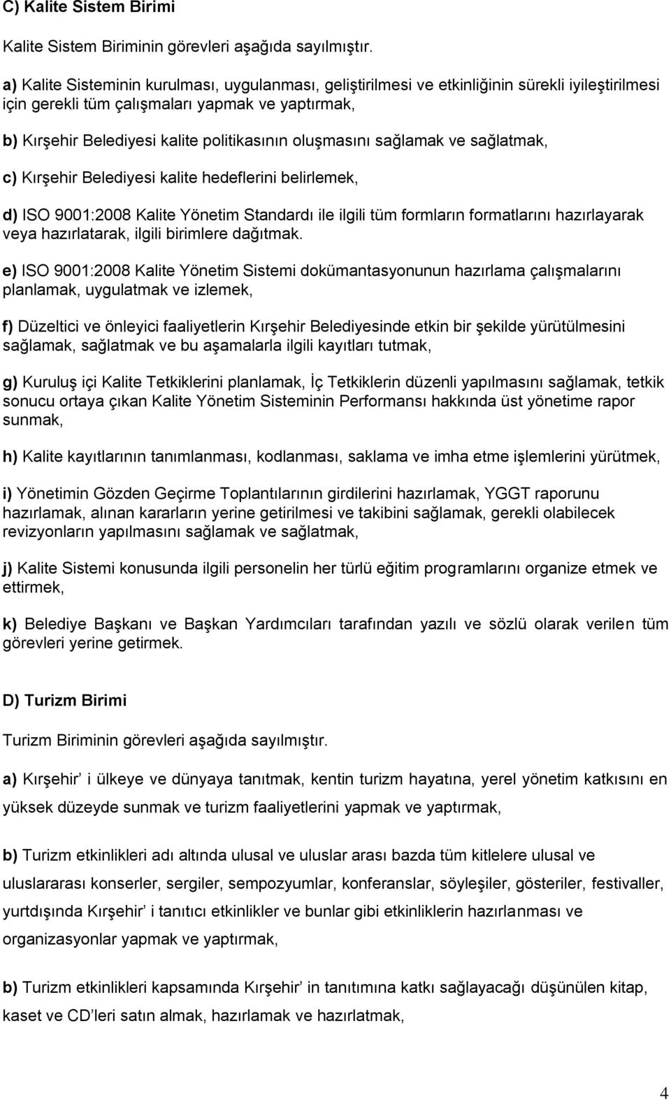 oluşmasını sağlamak ve sağlatmak, c) Kırşehir Belediyesi kalite hedeflerini belirlemek, d) ISO 9001:2008 Kalite Yönetim Standardı ile ilgili tüm formların formatlarını hazırlayarak veya hazırlatarak,