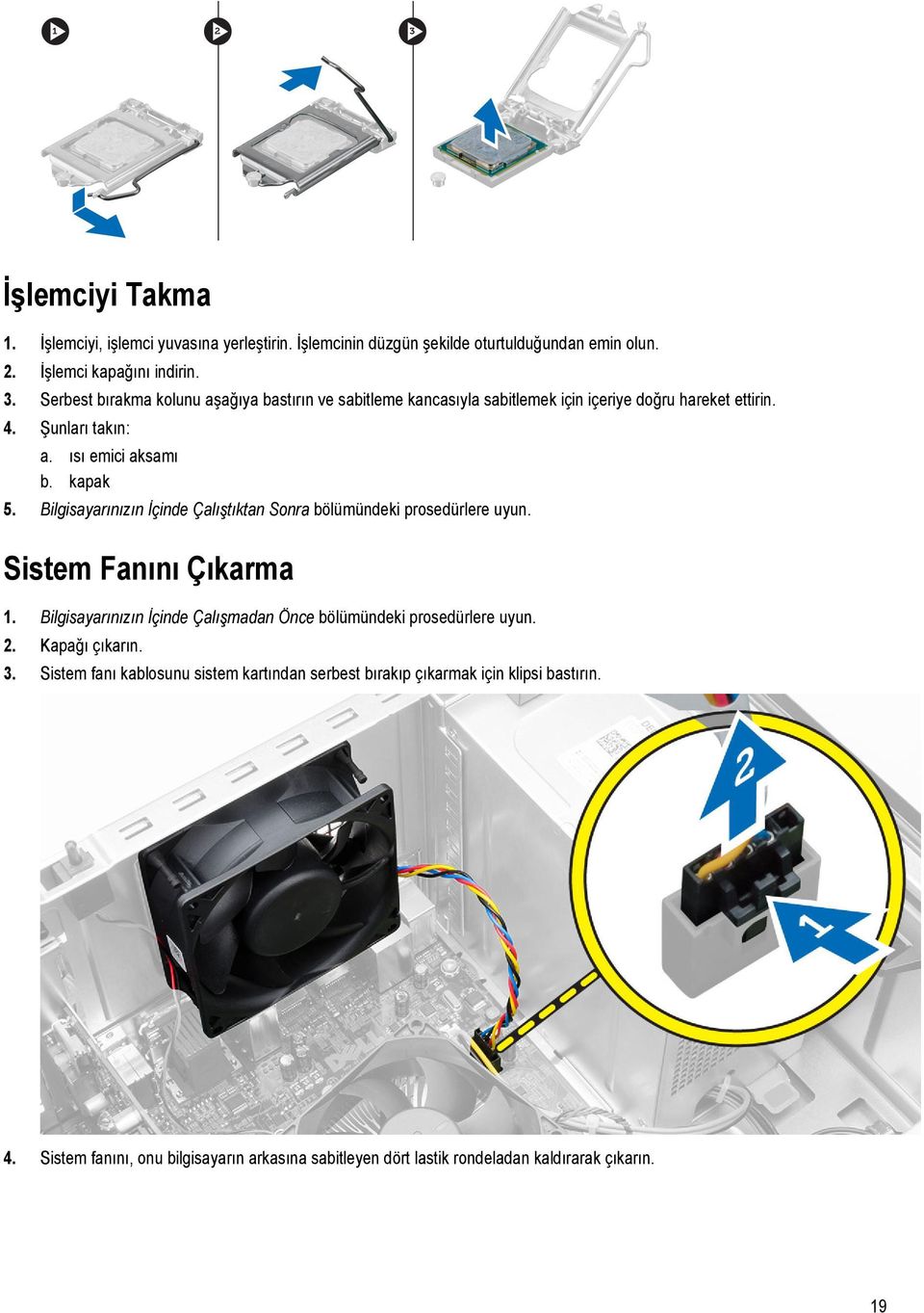 Bilgisayarınızın İçinde Çalıştıktan Sonra bölümündeki prosedürlere uyun. Sistem Fanını Çıkarma 1. Bilgisayarınızın İçinde Çalışmadan Önce bölümündeki prosedürlere uyun. 2.