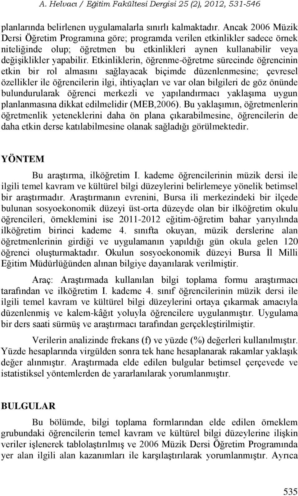 Etkinliklerin, öğrenme-öğretme sürecinde öğrencinin etkin bir rol almasını sağlayacak biçimde düzenlenmesine; çevresel özellikler ile öğrencilerin ilgi, ihtiyaçları ve var olan bilgileri de göz