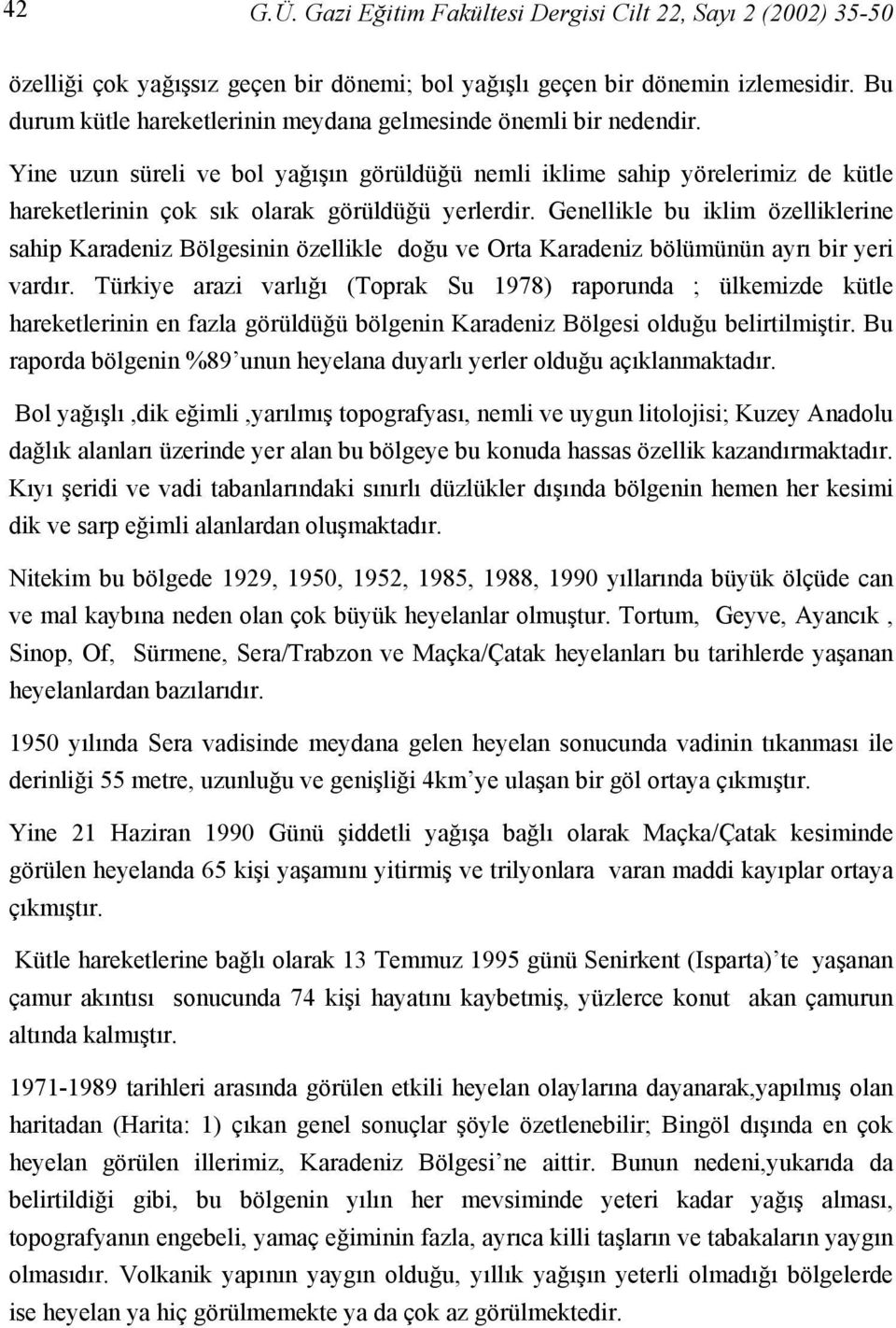 Yine uzun süreli ve bol yağışın görüldüğü nemli iklime sahip yörelerimiz de kütle hareketlerinin çok sık olarak görüldüğü yerlerdir.