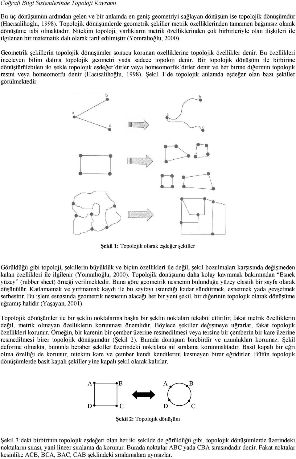 Nitekim topoloji, varlıkların metrik özelliklerinden çok birbirleriyle olan ilişkileri ile ilgilenen bir matematik dalı olarak tarif edilmiştir (Yomralıoğlu, 000).