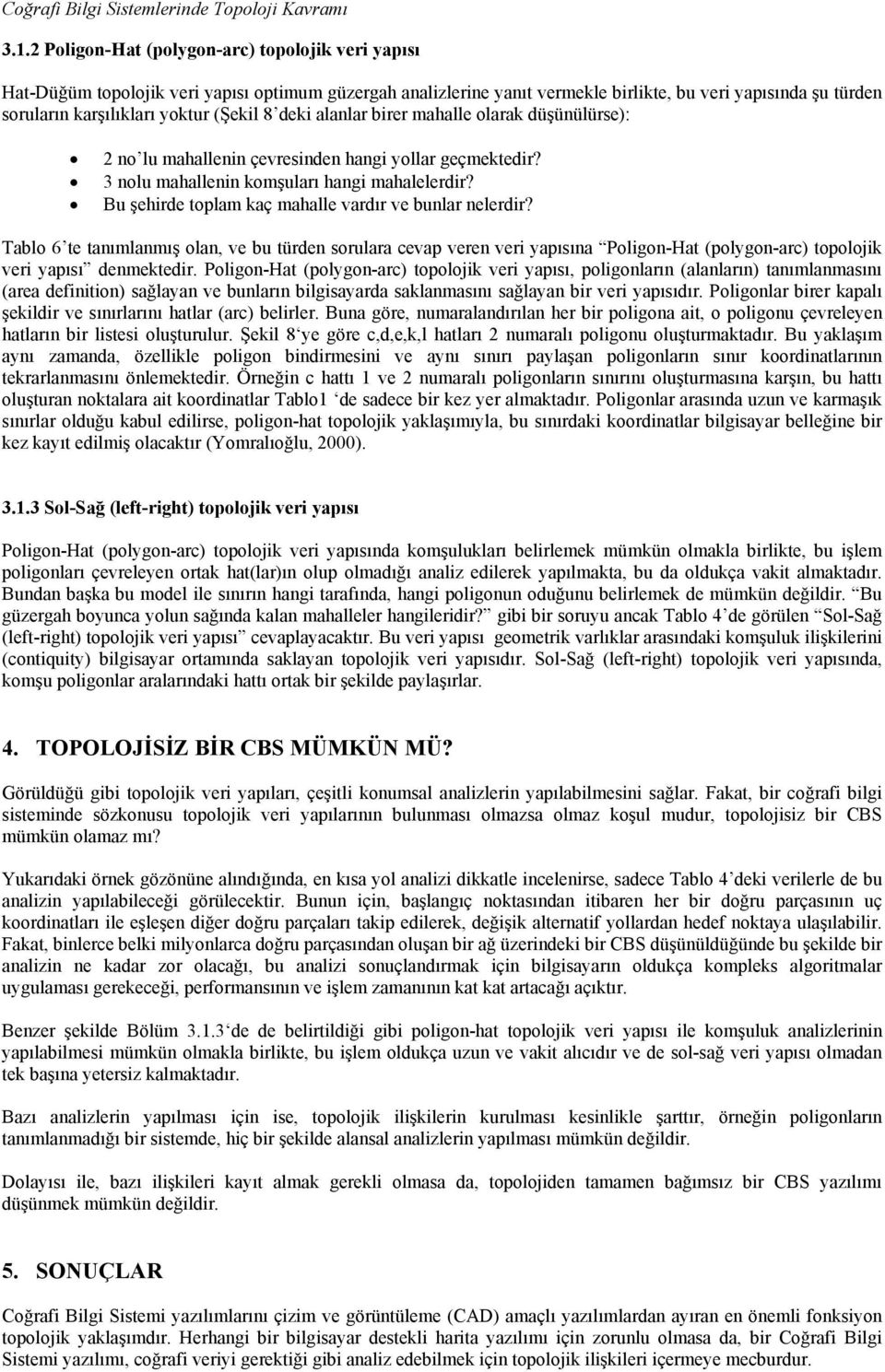 (Şekil 8 deki alanlar birer mahalle olarak düşünülürse): no lu mahallenin çevresinden hangi yollar geçmektedir? nolu mahallenin komşuları hangi mahalelerdir?