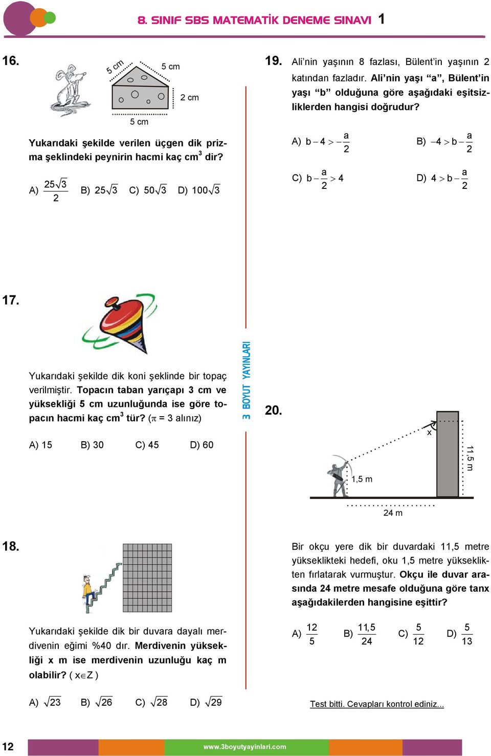 Yukarıdaki şekilde dik kni şeklinde bir tpaç verilmiştir. Tpacın taban yarıçapı cm ve yüksekliği 5 cm uzunluğunda ise göre tpacın hacmi kaç cm tür? (π = alınız) ) 5 ) 0 C) 45 D) 60 0.,5 m 4 m 8.