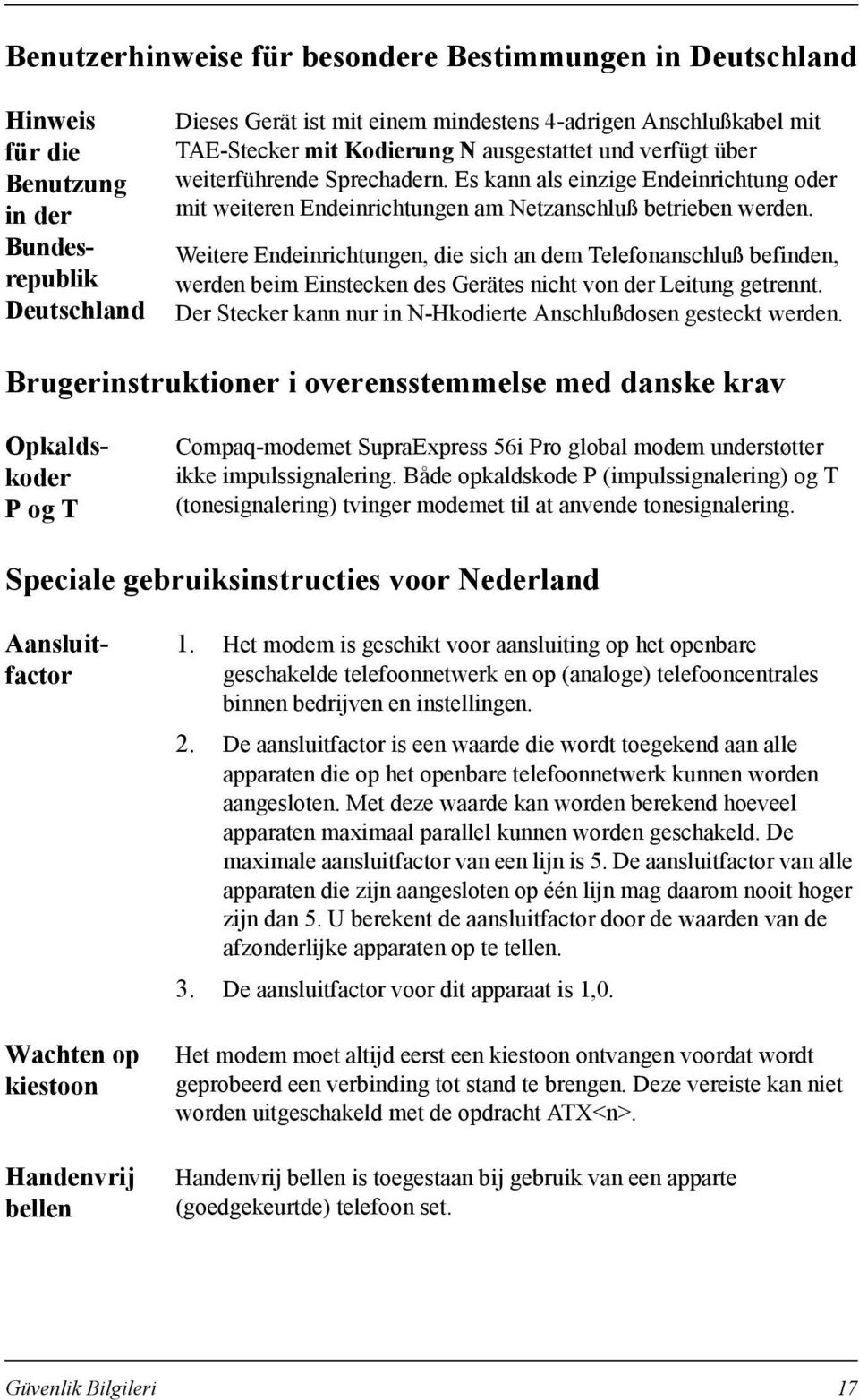 Weitere Endeinrichtungen, die sich an dem Telefonanschluß befinden, werden beim Einstecken des Gerätes nicht von der Leitung getrennt.