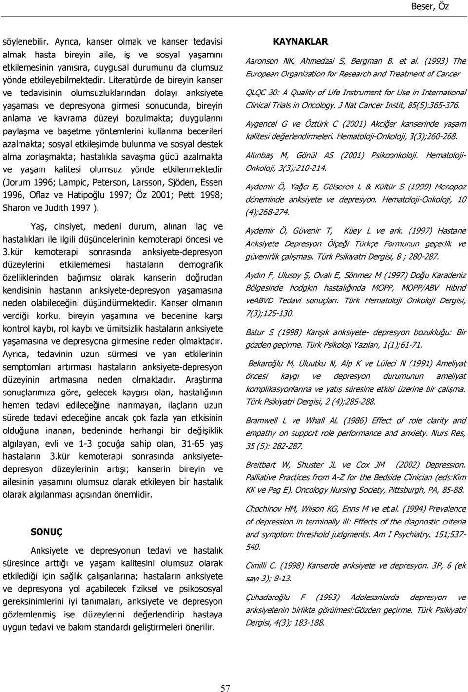 yöntemlerini kullanma becerileri azalmakta; sosyal etkileşimde bulunma ve sosyal destek alma zorlaşmakta; hastalıkla savaşma gücü azalmakta ve yaşam kalitesi olumsuz yönde etkilenmektedir (Jorum