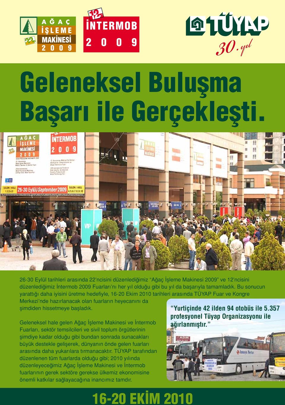 Bu sonucun yarattığı daha iyisini üretme hedefiyle, 16-20 Ekim 2010 tarihleri arasında TÜYAP Fuar ve Kongre Merkezi nde hazırlanacak olan fuarların heyecanını da şimdiden hissetmeye başladık.