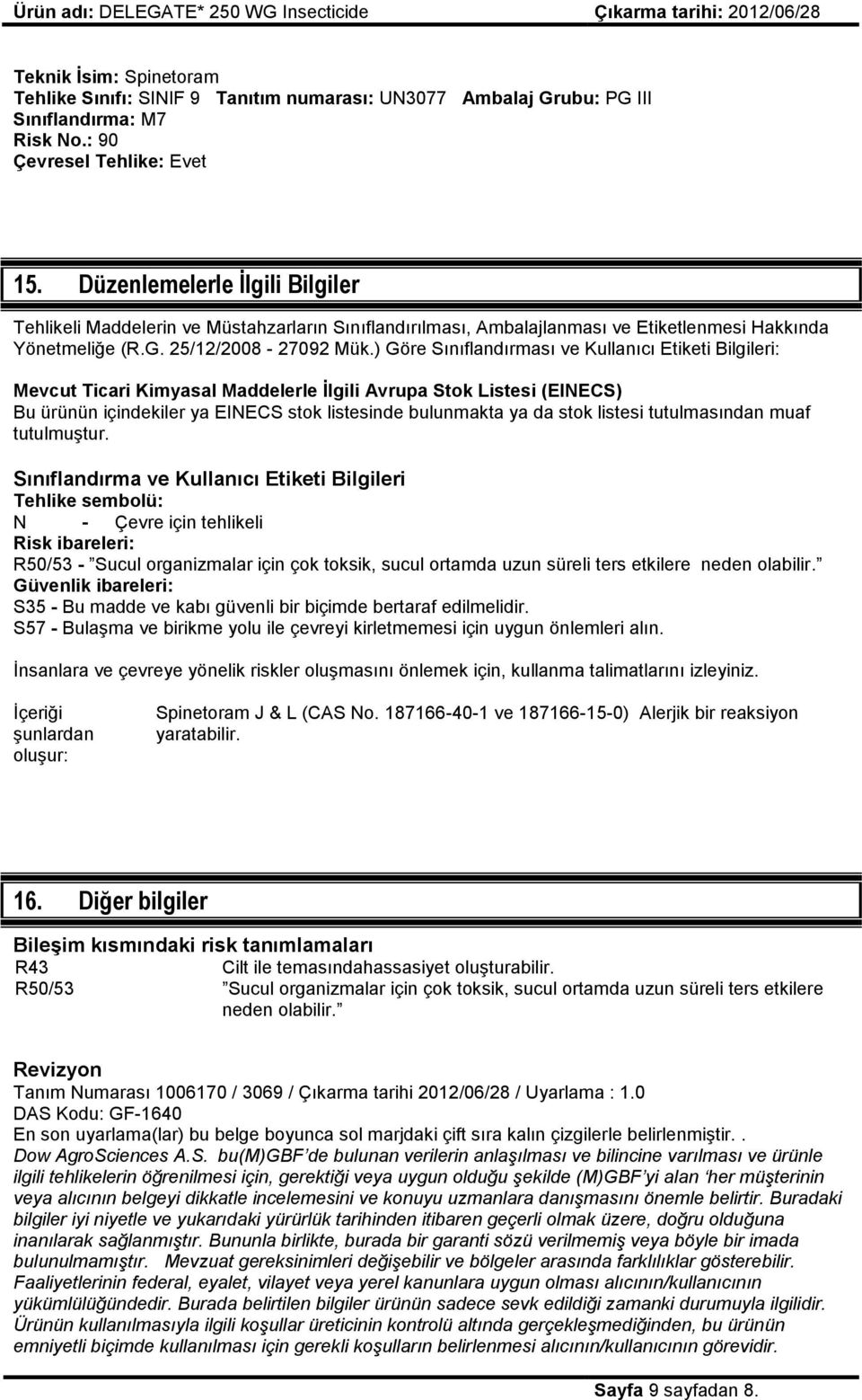 ) Göre Sınıflandırması ve Kullanıcı Etiketi Bilgileri: Mevcut Ticari Kimyasal Maddelerle İlgili Avrupa Stok Listesi (EINECS) Bu ürünün içindekiler ya EINECS stok listesinde bulunmakta ya da stok