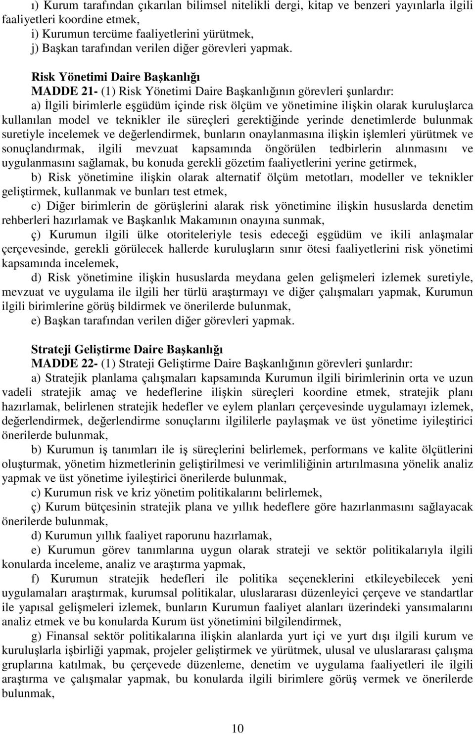 Risk Yönetimi Daire Başkanlığı MADDE 21- (1) Risk Yönetimi Daire Başkanlığının görevleri şunlardır: a) İlgili birimlerle eşgüdüm içinde risk ölçüm ve yönetimine ilişkin olarak kuruluşlarca kullanılan