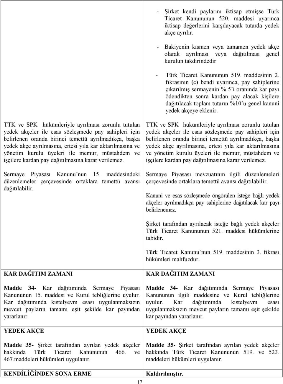 fıkrasının (c) bendi uyarınca, pay sahiplerine çıkarılmış sermayenin % 5 i oranında kar payı ödendikten sonra kardan pay alacak kişilere dağıtılacak toplam tutarın %10 u genel kanuni yedek akçeye