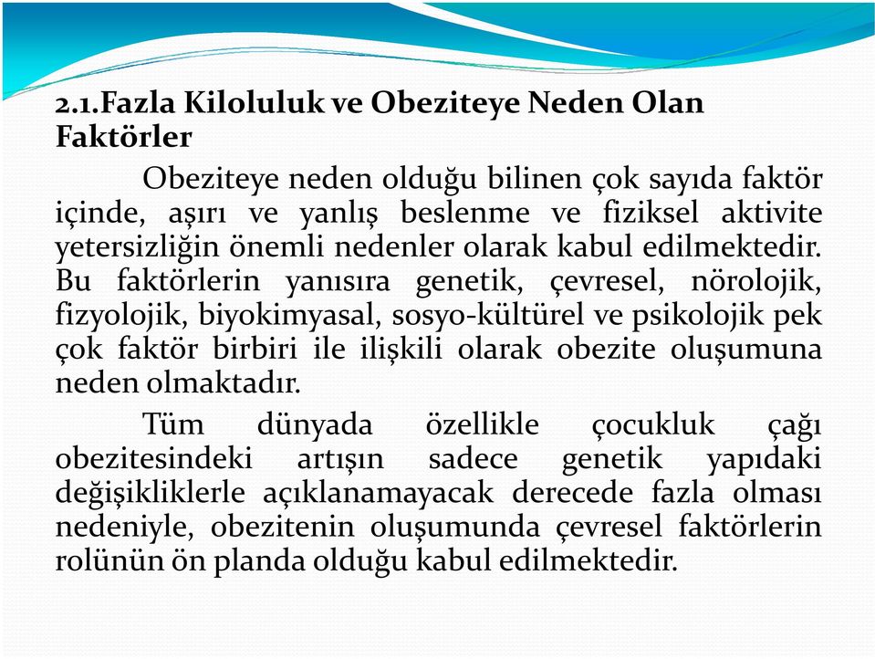 Bu faktörlerin yanısıra genetik, çevresel, nörolojik, fizyolojik, biyokimyasal, sosyo-kültürel ve psikolojik pek çok faktör birbiri ile ilişkili olarak obezite