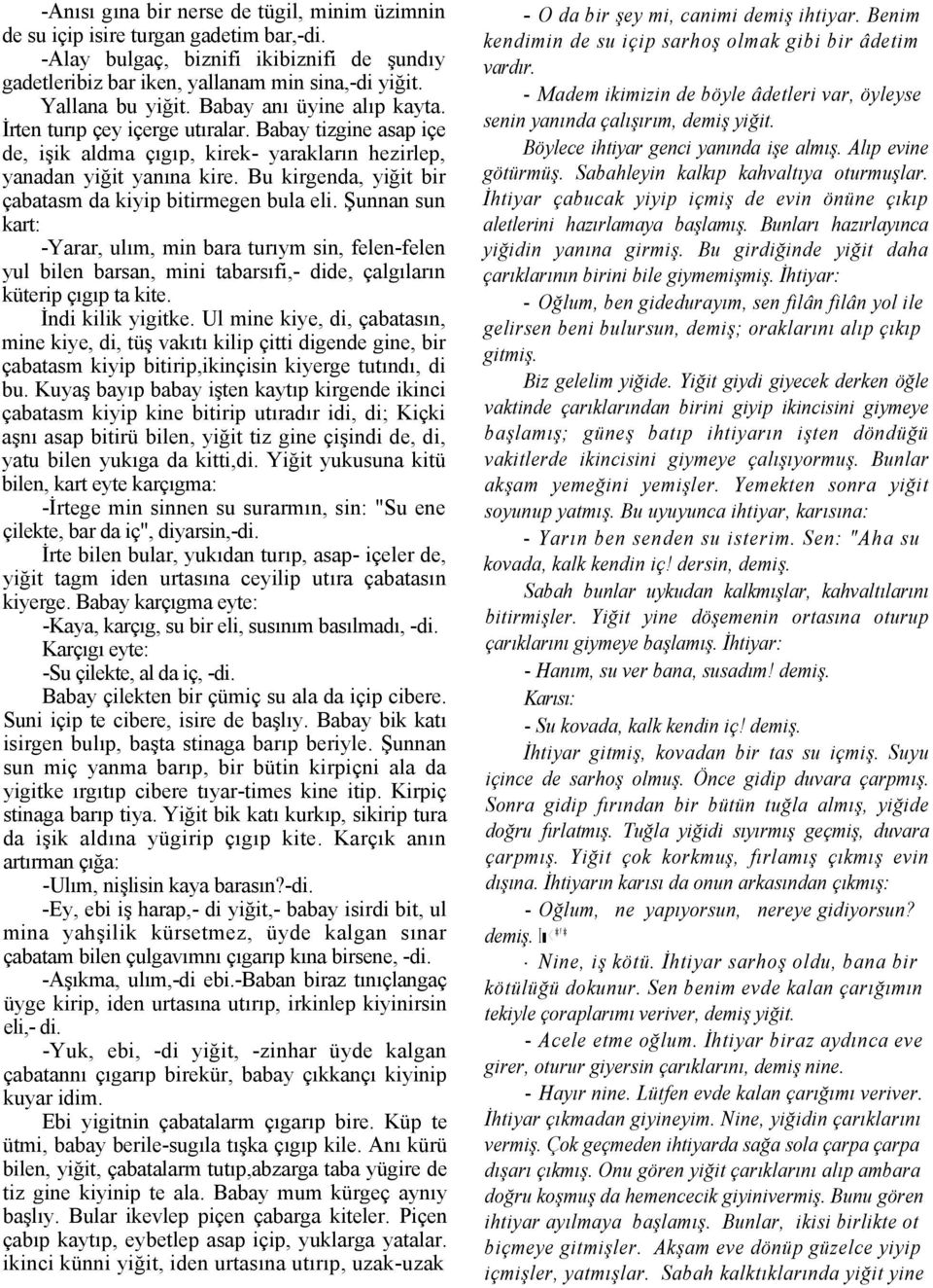 Bu kirgenda, yiğit bir çabatasm da kiyip bitirmegen bula eli. Şunnan sun kart: -Yarar, ulım, min bara turıym sin, felen-felen yul bilen barsan, mini tabarsıfi,- dide, çalgıların küterip çıgıp ta kite.