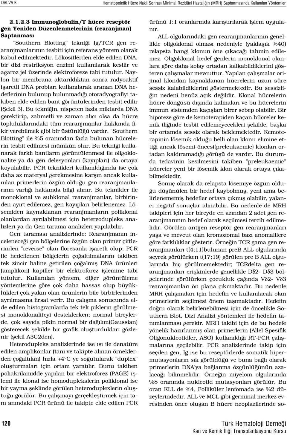 edilmektedir. Lökositlerden elde edilen DNA, bir dizi restriksyon enzimi kullan larak kesilir ve agaroz jel üzerinde elektroforeze tabi tutulur.