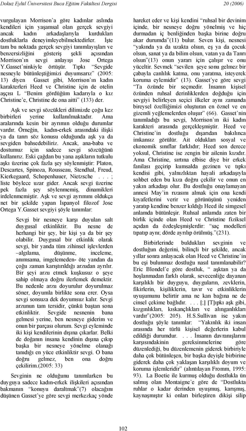 Tpk Sevgide nesneyle bütünletiimizi duyumsarz (2005: 13) diyen Gasset gibi, Morrison n kadn karakterleri Heed ve Christine için de otelin açs L Benim gördüüm kadaryla o kz Christine e, Christine de