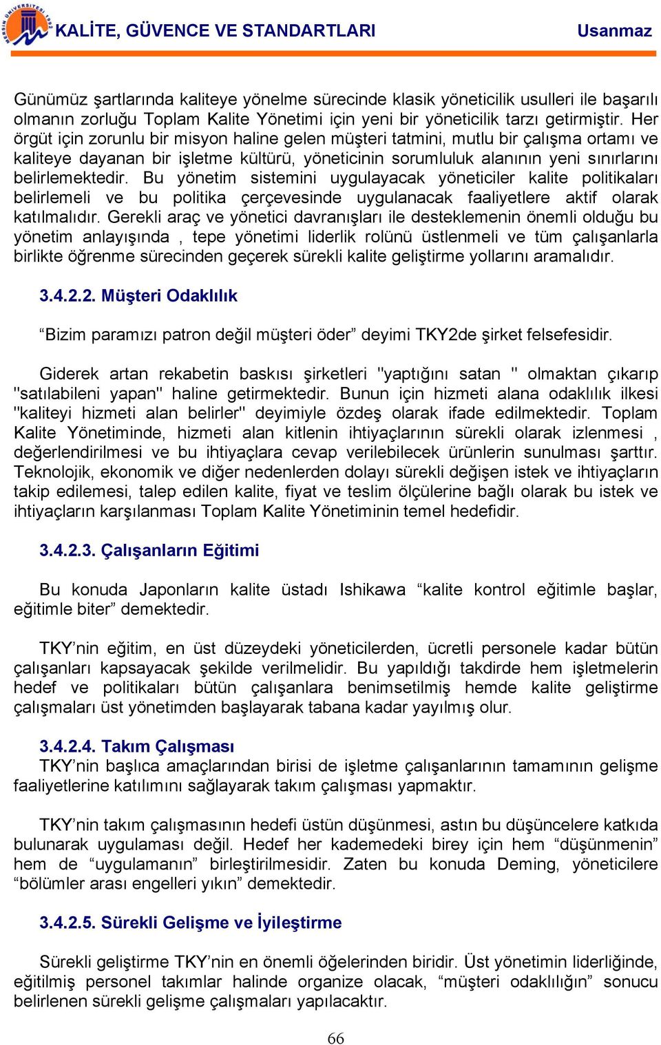 Bu yönetim sistemini uygulayacak yöneticiler kalite politikaları belirlemeli ve bu politika çerçevesinde uygulanacak faaliyetlere aktif olarak katılmalıdır.