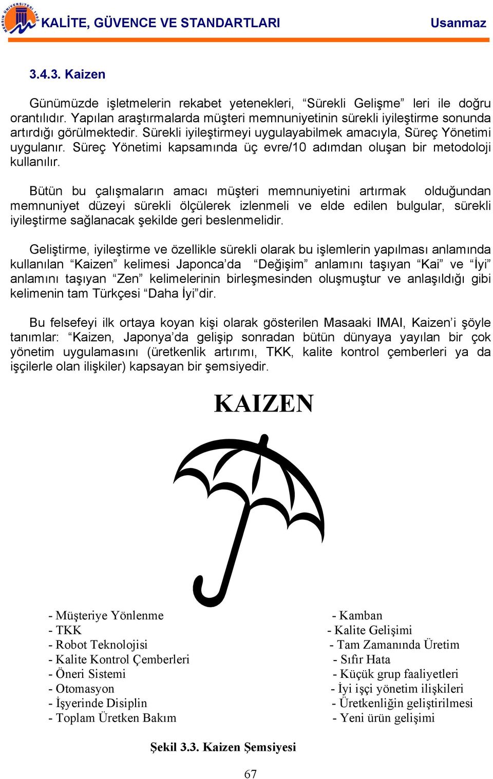 Bütün bu çalışmaların amacı müşteri memnuniyetini artırmak olduğundan memnuniyet düzeyi sürekli ölçülerek izlenmeli ve elde edilen bulgular, sürekli iyileştirme sağlanacak şekilde geri beslenmelidir.