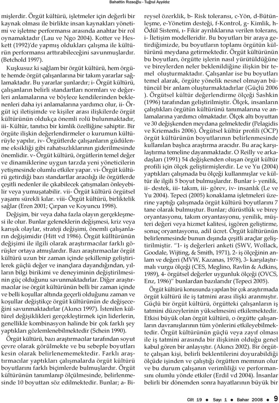 Kotter ve Heskett (1992) de yapmış oldukları çalışma ile kültürün performansı arttırabileceğini savunmuşlardır. (Betchold 1997).