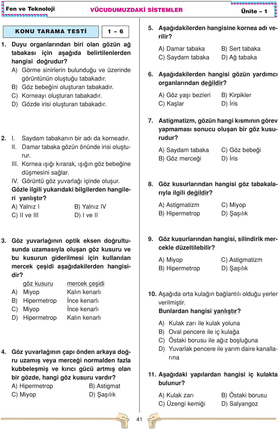 III. Kornea fl k rarak, fl n göz bebe ine düflmesini sa lar. IV. Görüntü göz yuvarla içinde oluflur. Gözle ilgili yukar daki bilgilerden hangileri yanl flt r?