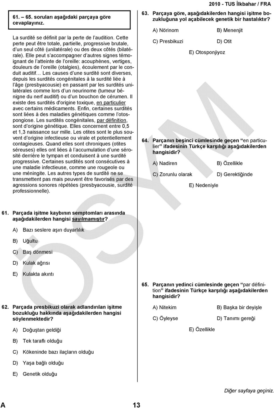 Elle peut s accompagner d autres signes témoignant de l atteinte de l oreille: acouphènes, vertiges, douleurs de l oreille (otalgies), écoulement par le conduit auditif Les causes d une surdité sont