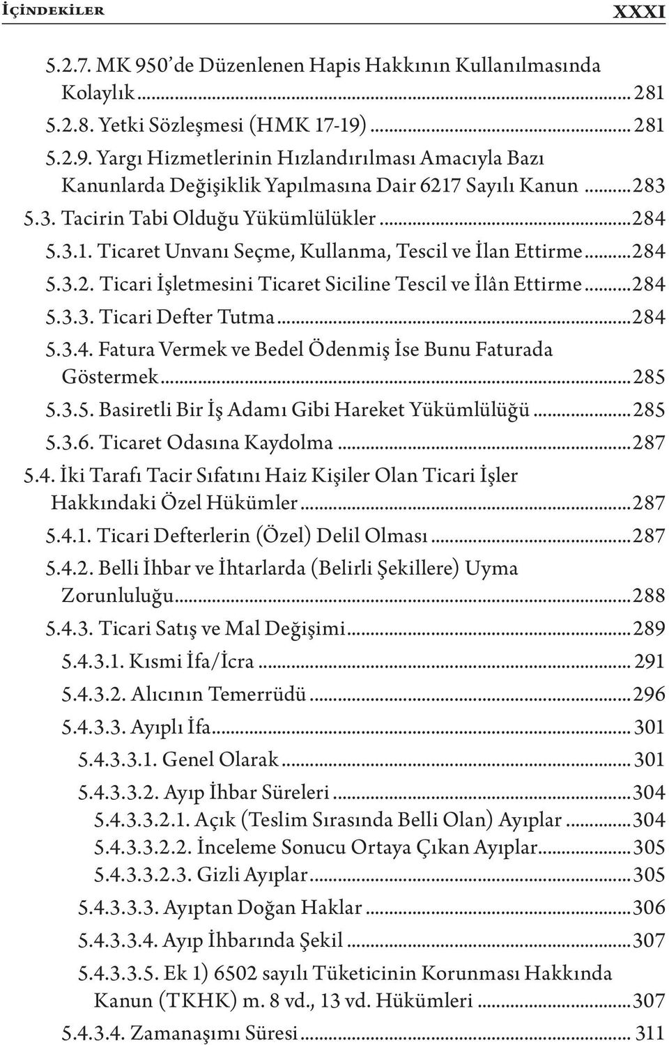 ..284 5.3.4. Fatura Vermek ve Bedel Ödenmiş İse Bunu Faturada Göstermek...285 5.3.5. Basiretli Bir İş Adamı Gibi Hareket Yükümlülüğü...285 5.3.6. Ticaret Odasına Kaydolma...287 5.4. İki Tarafı Tacir Sıfatını Haiz Kişiler Olan Ticari İşler Hakkındaki Özel Hükümler.