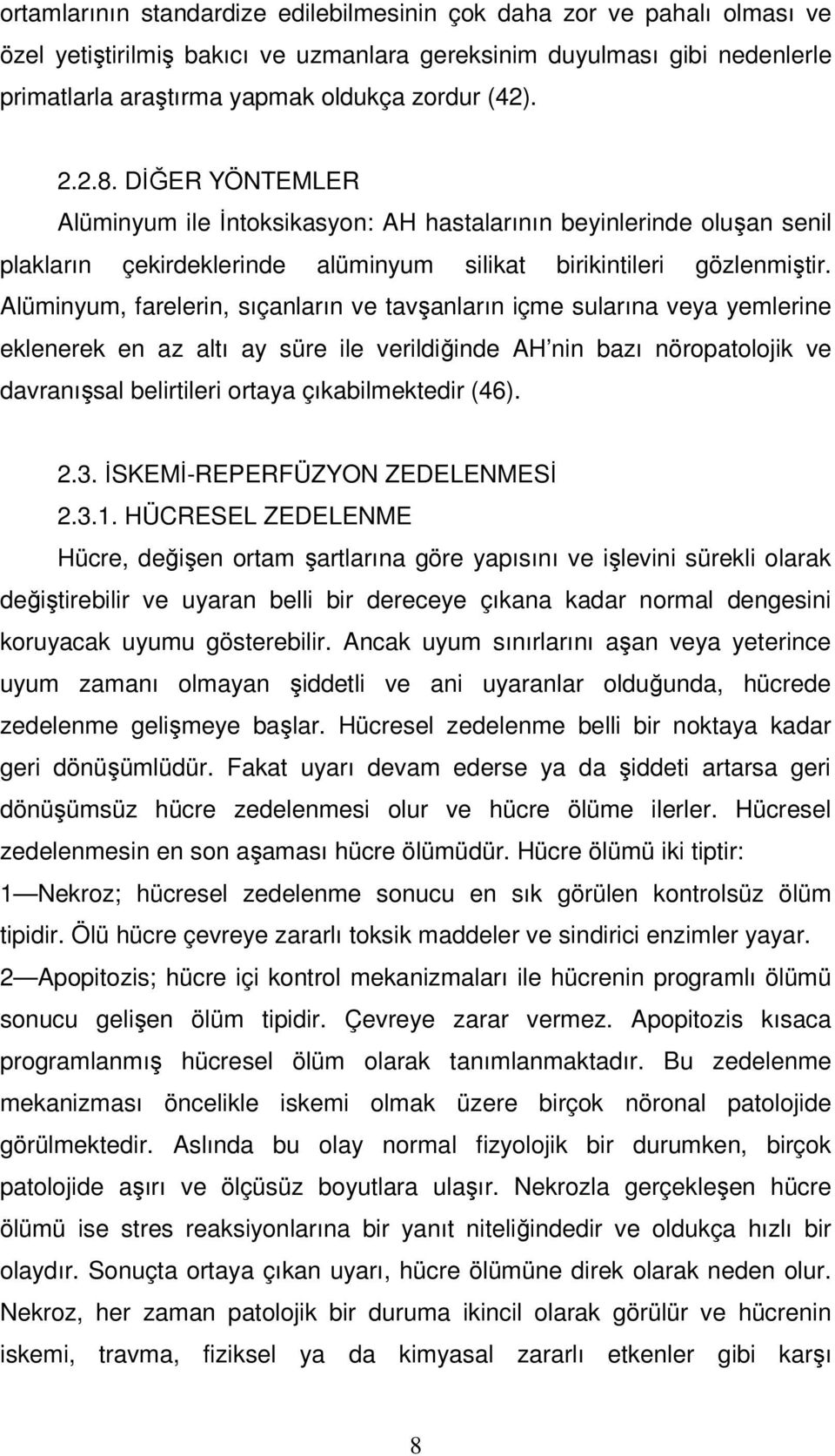 Alüminyum, farelerin, sıçanların ve tavşanların içme sularına veya yemlerine eklenerek en az altı ay süre ile verildiğinde AH nin bazı nöropatolojik ve davranışsal belirtileri ortaya çıkabilmektedir