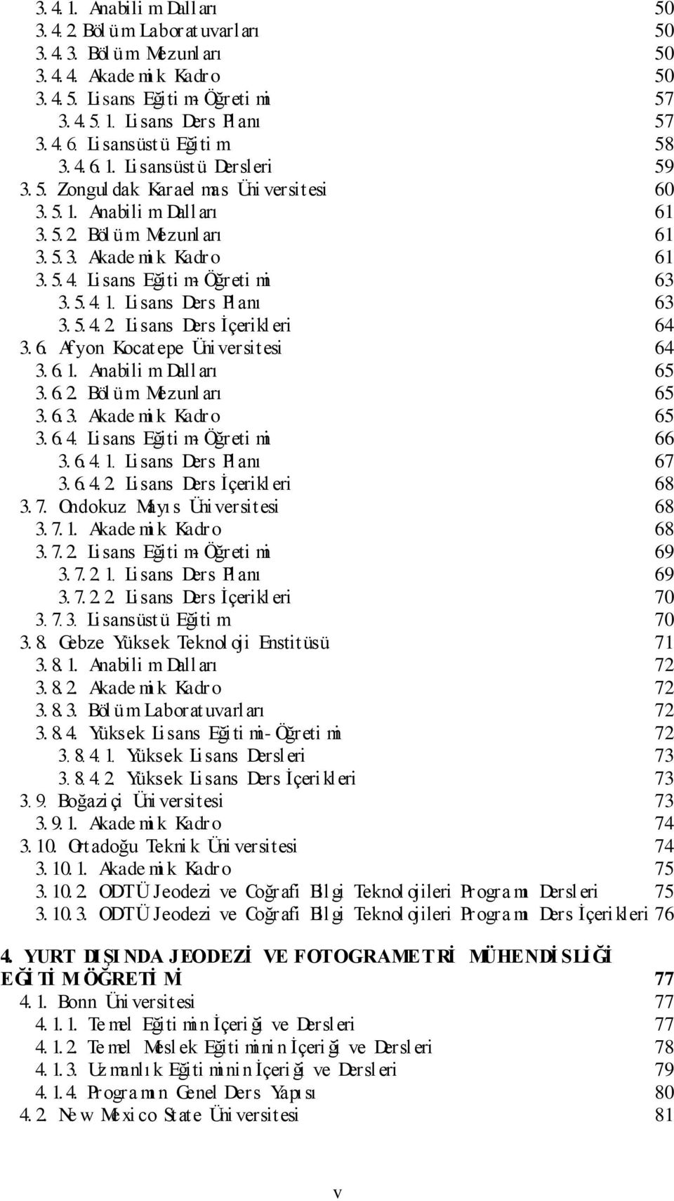 5. 4. Lisans Eğiti m- Öğreti mi 63 3.5. 4. 1. Lisans Ders Planı 63 3. 5. 4. 2. Lisans Ders Ġçerikl eri 64 3. 6. Af yon Kocat epe Üniversitesi 64 3. 6. 1. Anabili m Dalları 65 3. 6. 2. Böl üm Mezunl arı 65 3.