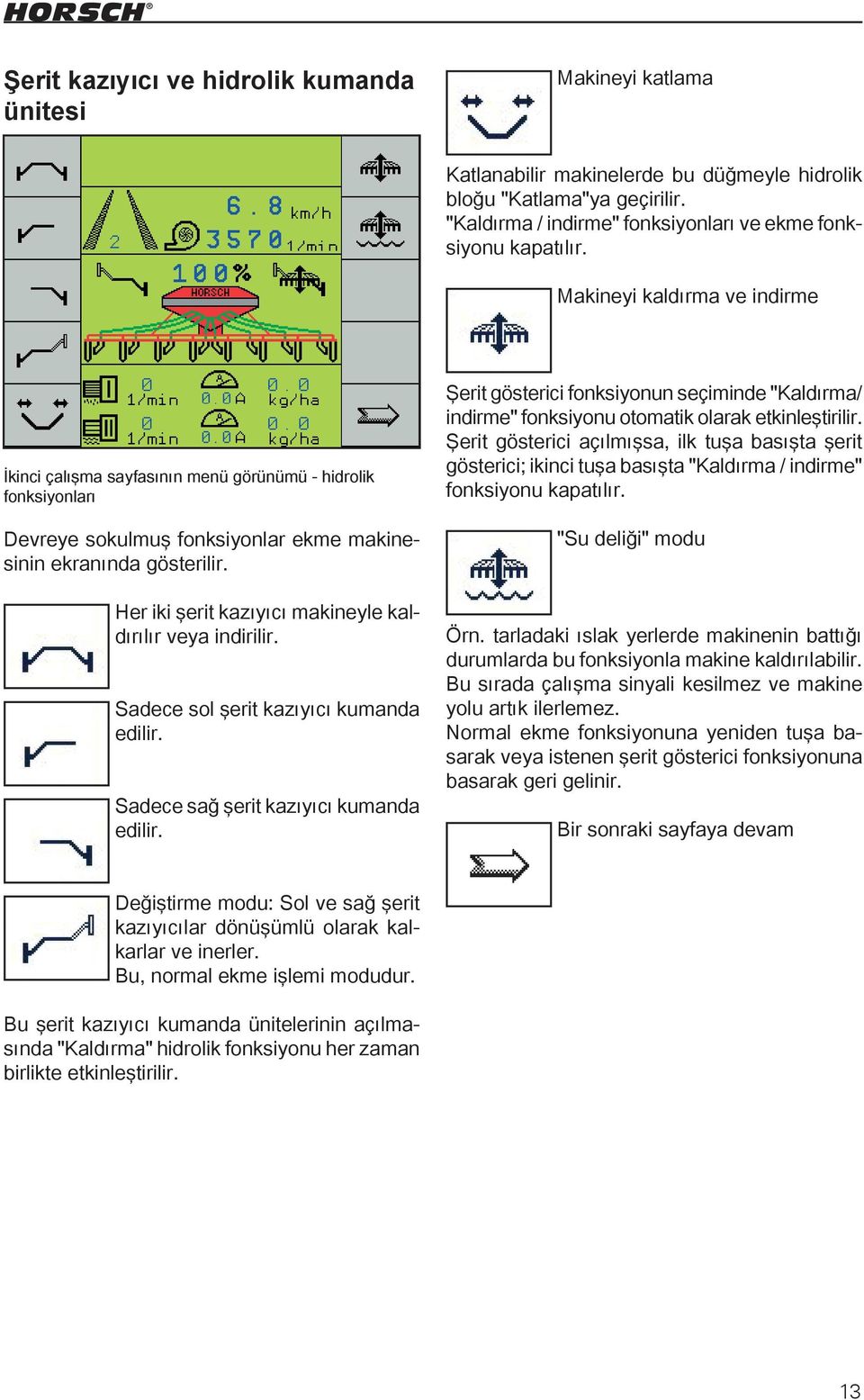 Her iki şerit kazıyıcı makineyle kaldırılır veya indirilir. Sadece sol şerit kazıyıcı kumanda edilir. Sadece sağ şerit kazıyıcı kumanda edilir.