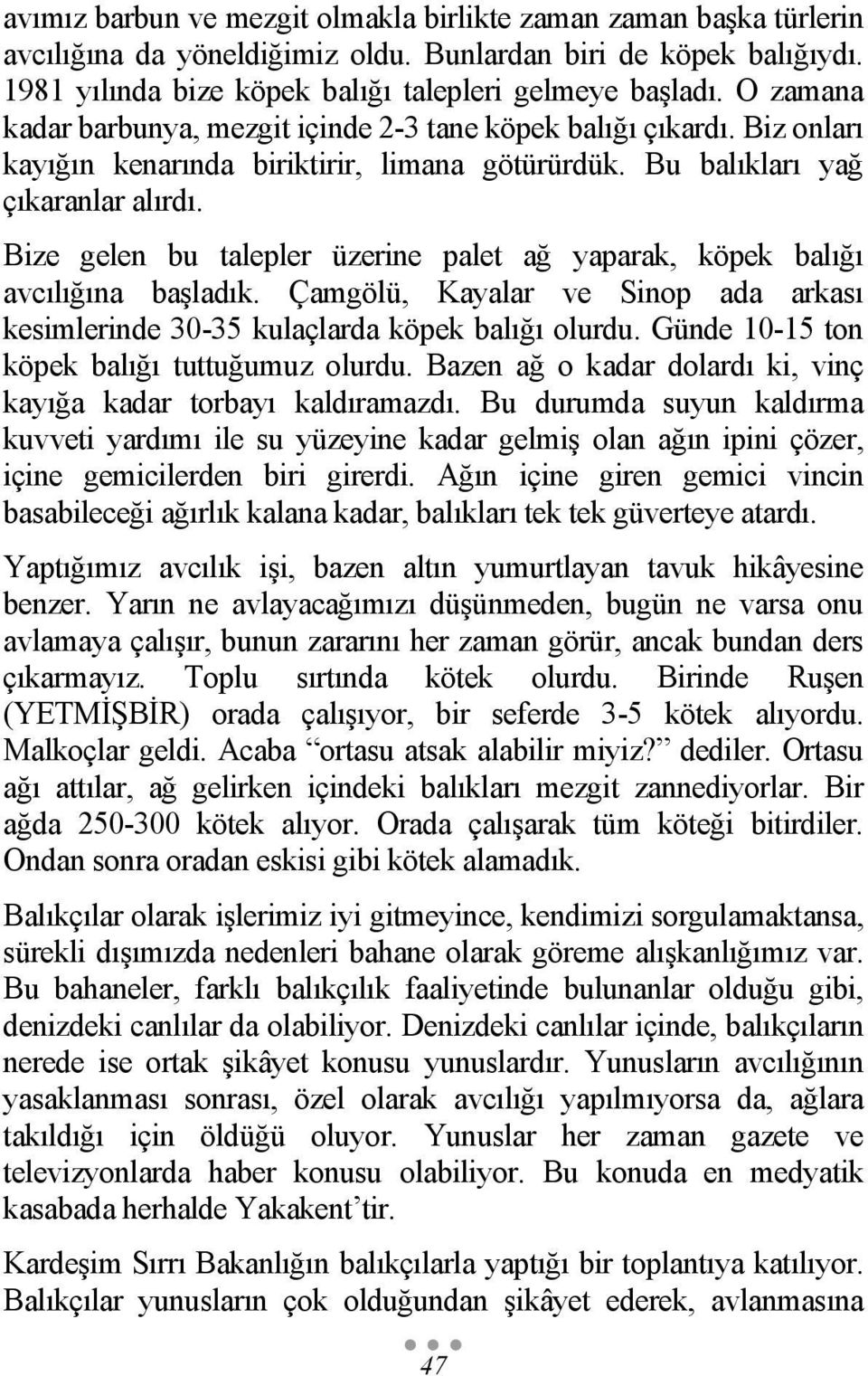 Bize gelen bu talepler üzerine palet ağ yaparak, köpek balığı avcılığına başladık. Çamgölü, Kayalar ve Sinop ada arkası kesimlerinde 30-35 kulaçlarda köpek balığı olurdu.