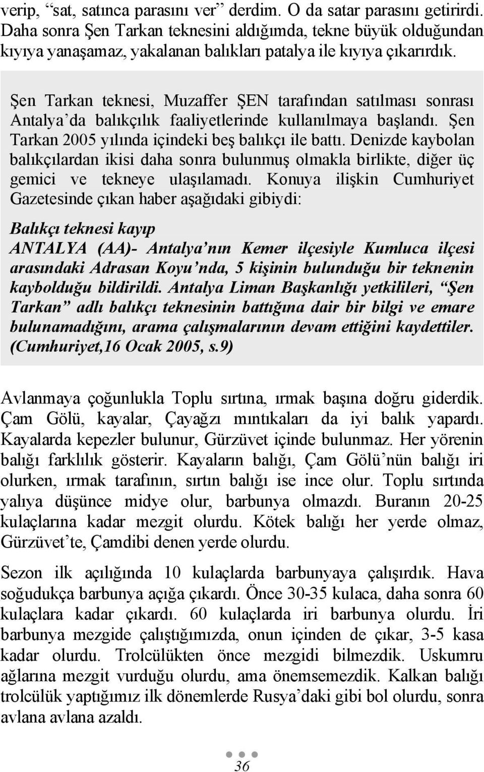 Şen Tarkan teknesi, Muzaffer ŞEN tarafından satılması sonrası Antalya da balıkçılık faaliyetlerinde kullanılmaya başlandı. Şen Tarkan 2005 yılında içindeki beş balıkçı ile battı.