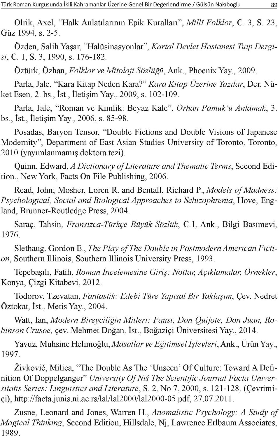 Parla, Jale, Kara Kitap Neden Kara? Kara Kitap Üzerine Yazılar, Der. Nüket Esen, 2. bs., İst., İletişim Yay., 2009, s. 102-109. Parla, Jale, Roman ve Kimlik: Beyaz Kale, Orhan Pamuk u Anlamak, 3. bs., İst., İletişim Yay., 2006, s.