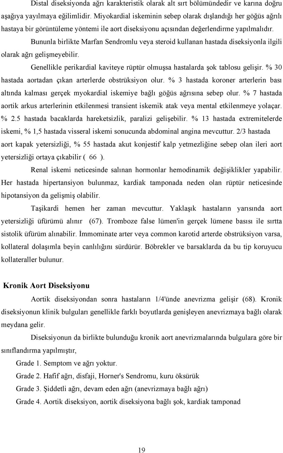 Bununla birlikte Marfan Sendromlu veya steroid kullanan hastada diseksiyonla ilgili olarak ağrı gelişmeyebilir. Genellikle perikardial kaviteye rüptür olmuşsa hastalarda şok tablosu gelişir.