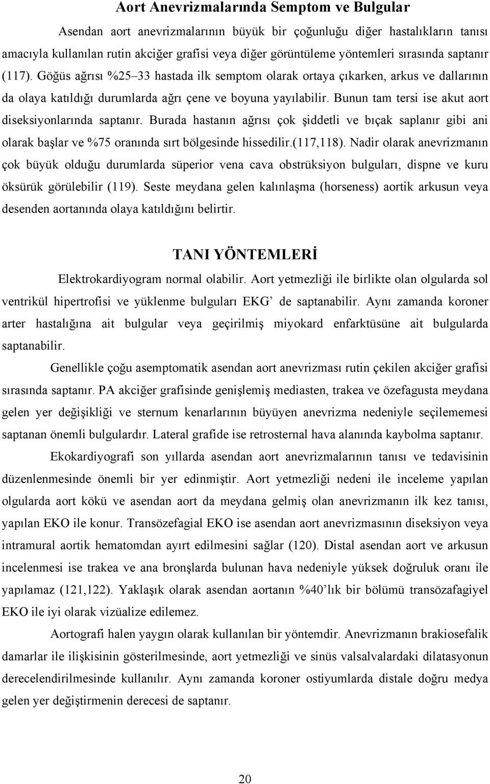 Bunun tam tersi ise akut aort diseksiyonlarında saptanır. Burada hastanın ağrısı çok şiddetli ve bıçak saplanır gibi ani olarak başlar ve %75 oranında sırt bölgesinde hissedilir.(117,118).