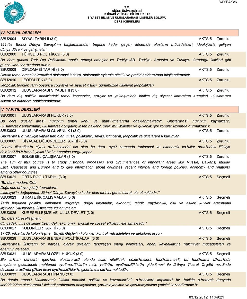 SBU2006 TÜRK DIŞ POLİTİKASI (3 0) Bu ders güncel Türk Dış Politikasını analiz etmeyi amaçlar ve Türkiye-AB, Türkiye- Amerika ve Türkiye- Ortadoğu ilişkileri gibi güncel konular üzerinde durur.