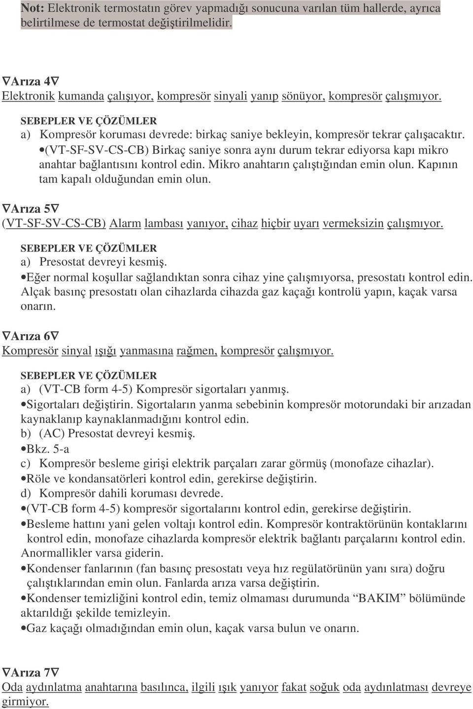 (VT-SF-SV-CS-CB) Birkaç saniye sonra aynı durum tekrar ediyorsa kapı mikro anahtar balantısını kontrol edin. Mikro anahtarın çalıtıından emin olun. Kapının tam kapalı olduundan emin olun.