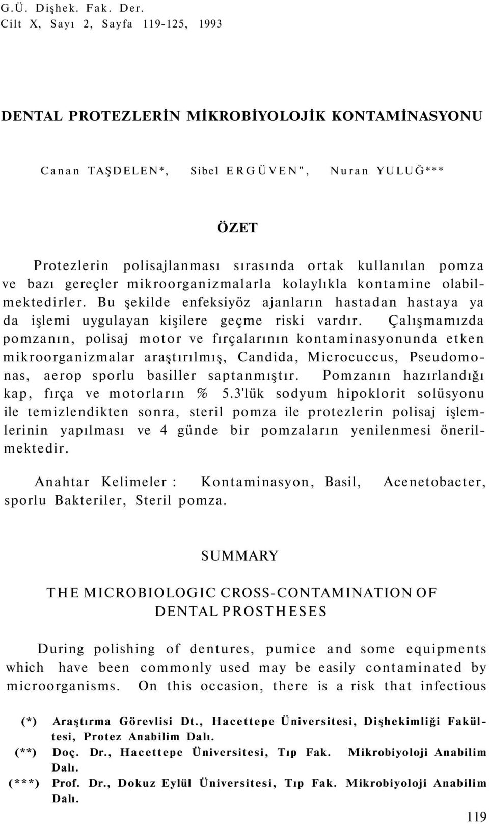 ve bazı gereçler mikroorganizmalarla kolaylıkla kontamine olabilmektedirler. Bu şekilde enfeksiyöz ajanların hastadan hastaya ya da işlemi uygulayan kişilere geçme riski vardır.