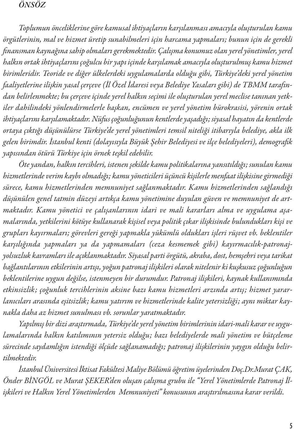 Teoride ve diğer ülkelerdeki uygulamalarda olduğu gibi, Türkiye deki yerel yönetim faaliyetlerine ilişkin yasal çerçeve (İl Özel İdaresi veya Belediye Yasaları gibi) de TBMM tarafından belirlenmekte;