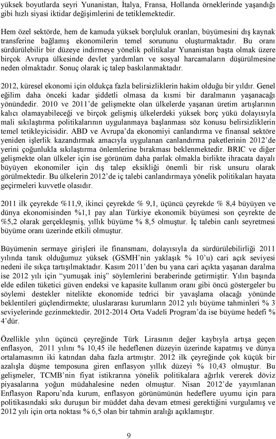 Bu oranı sürdürülebilir bir düzeye indirmeye yönelik politikalar Yunanistan başta olmak üzere birçok Avrupa ülkesinde devlet yardımları ve sosyal harcamaların düşürülmesine neden olmaktadır.