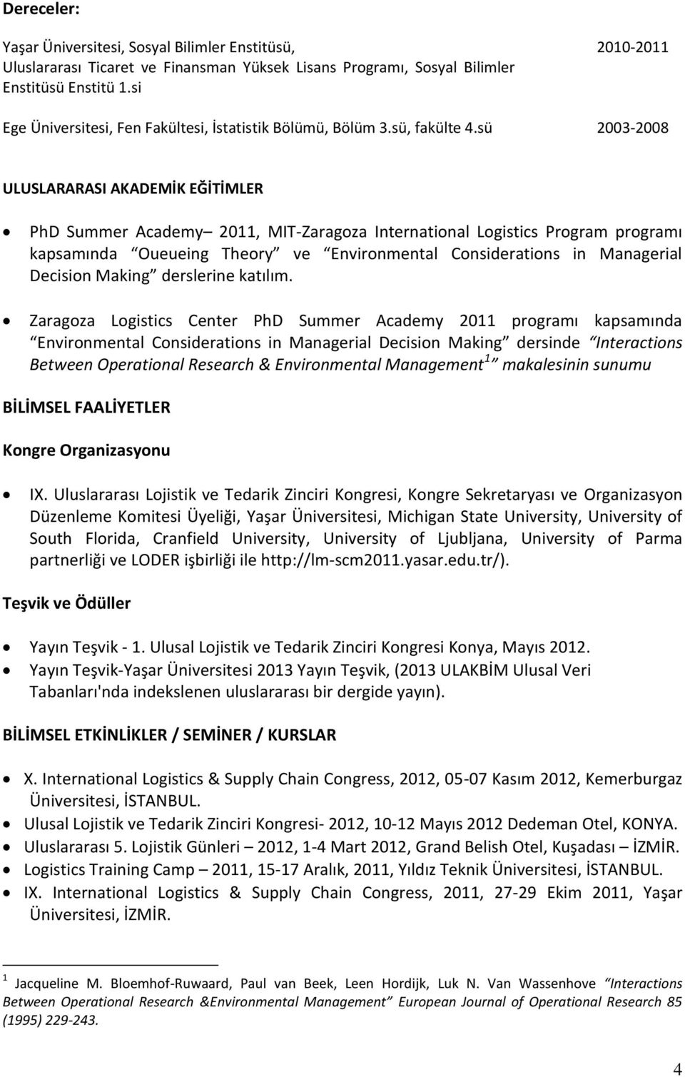 sü 2003-2008 ULUSLARARASI AKADEMİK EĞİTİMLER PhD Summer Academy 2011, MIT-Zaragoza International Logistics Program programı kapsamında Oueueing Theory ve Environmental Considerations in Managerial