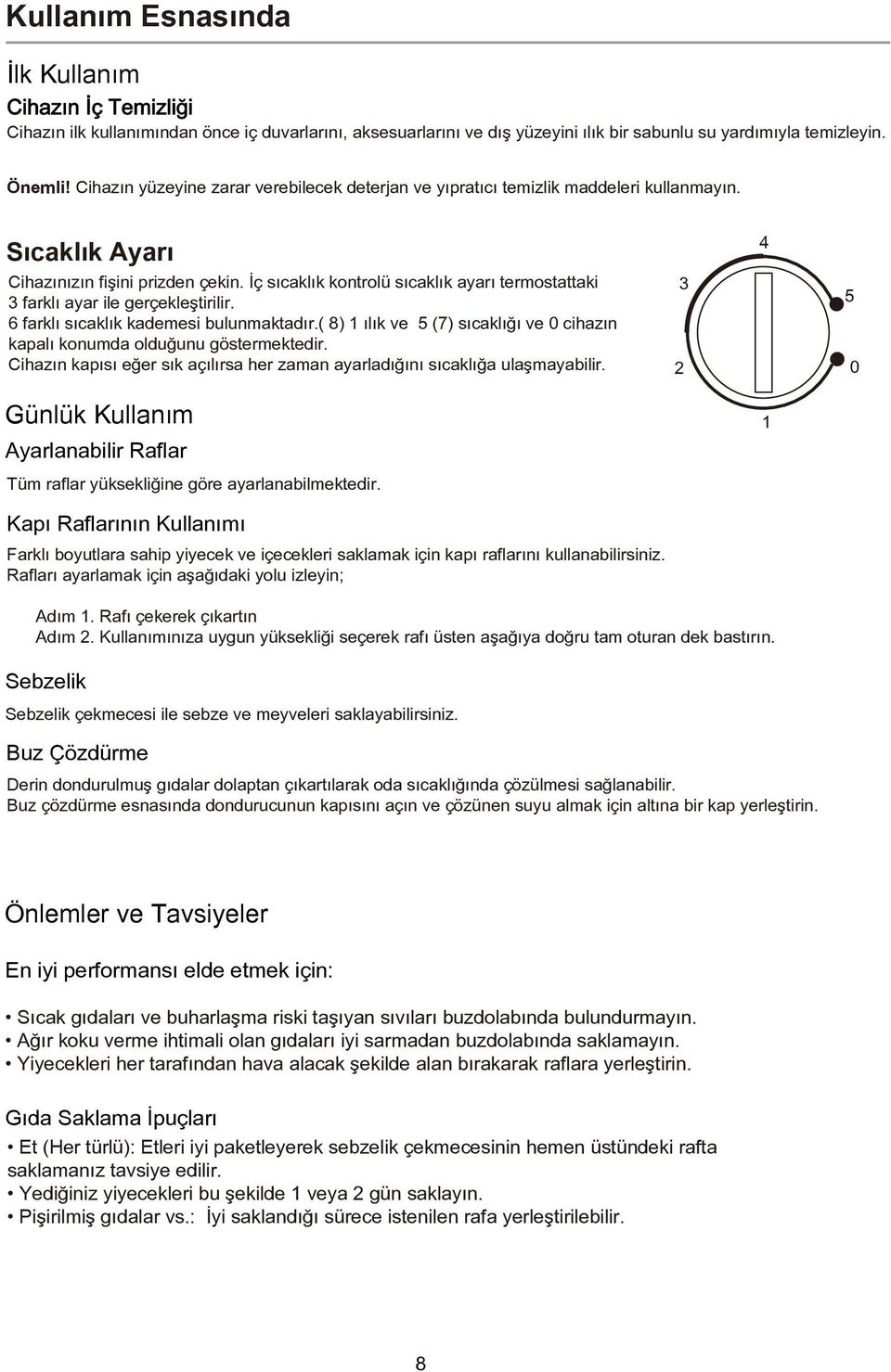 İç sıcaklık kontrolü sıcaklık ayarı termostattaki 3 farklı ayar ile gerçekleştirilir. 6 farklı sıcaklık kademesi bulunmaktadır.